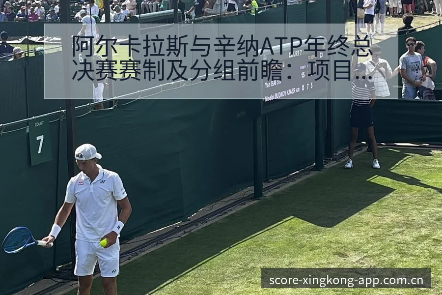 阿尔卡拉斯与辛纳ATP年终总决赛赛制及分组前瞻：项目格局 - 星空体育
