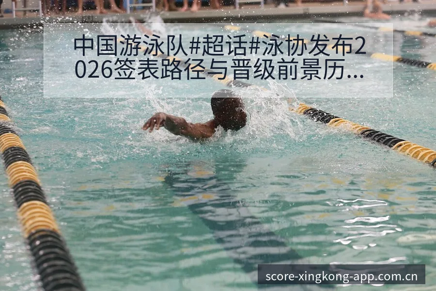 中国游泳队#超话#泳协发布2026签表路径与晋级前景历史 - 星空体育