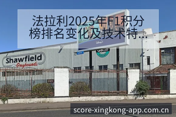 法拉利2025年F1积分榜排名变化及技术特点签表分析 - 星空体育