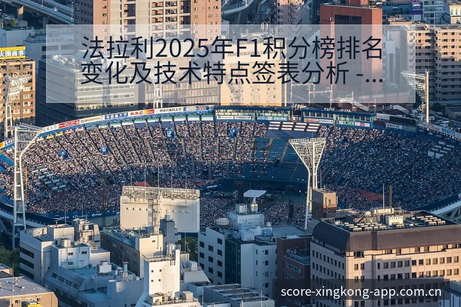 法拉利2025年F1积分榜排名变化及技术特点签表分析 - 星空体育