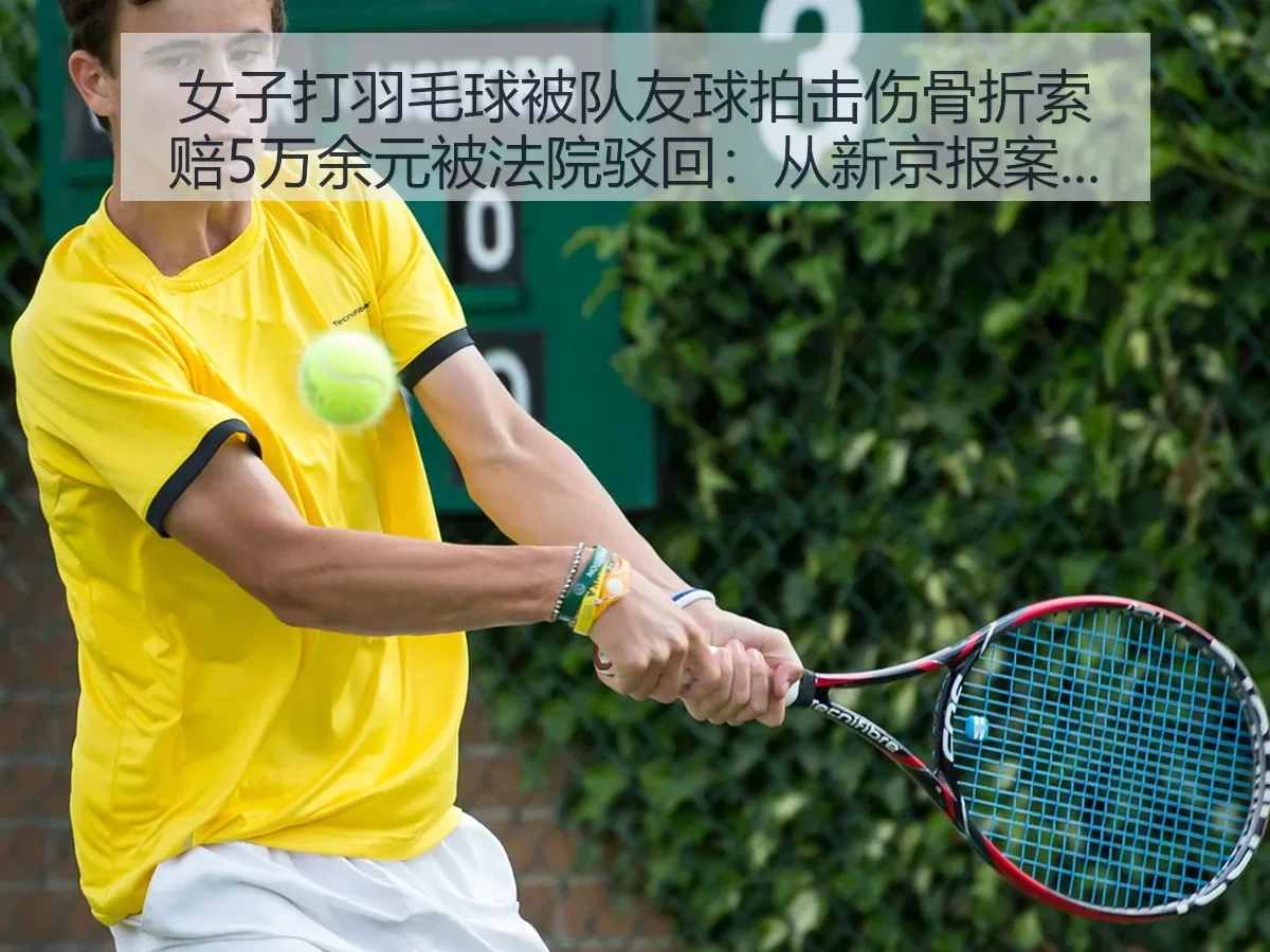 女子打羽毛球被队友球拍击伤骨折索赔5万余元被法院驳回：从案例看运动风险边界